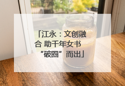 江永：文创融合 助千年女书“破圈”而出
