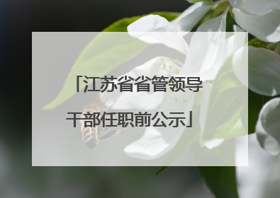 江苏省省管领导干部任职前公示