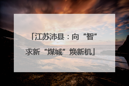 江苏沛县：向“智”求新“煤城”焕新机