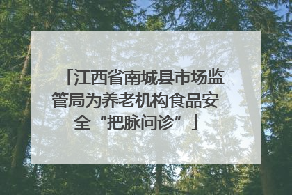 江西省南城县市场监管局为养老机构食品安全“把脉问诊”