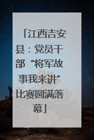 江西吉安县：党员干部“将军故事我来讲”比赛圆满落幕