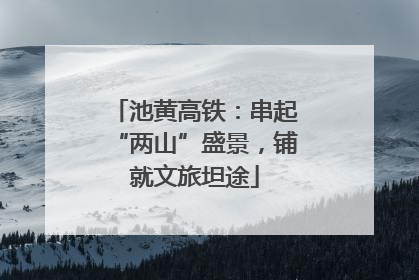 池黄高铁：串起“两山”盛景，铺就文旅坦途