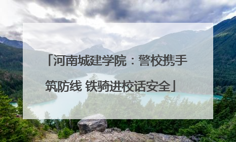 河南城建学院：警校携手筑防线 铁骑进校话安全