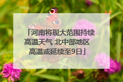 河南将现大范围持续高温天气 北中部地区高温或延续至9日