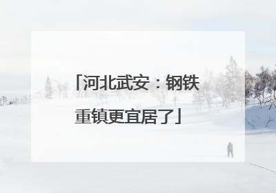 河北武安：钢铁重镇更宜居了