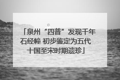 泉州“四普”发现千年石经幢 初步鉴定为五代十国至宋时期遗珍