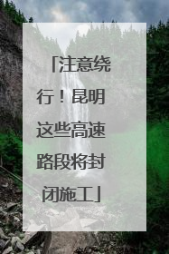 注意绕行！昆明这些高速路段将封闭施工