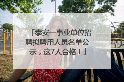 泰安一事业单位招聘拟聘用人员名单公示，这7人合格！
