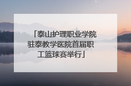 泰山护理职业学院驻泰教学医院首届职工篮球赛举行