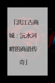 洪江古商城：沅水河畔的商道传奇