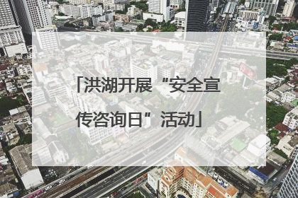 洪湖开展“安全宣传咨询日”活动