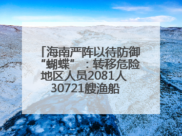 海南严阵以待防御“蝴蝶”：转移危险地区人员2081人 30721艘渔船全部进港避风