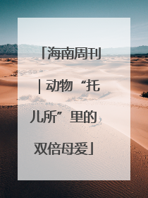 海南周刊｜动物“托儿所”里的双倍母爱