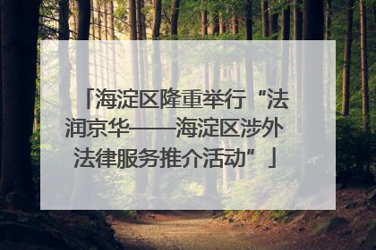 海淀区隆重举行“法润京华——海淀区涉外法律服务推介活动”