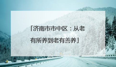 济南市市中区：从老有所养到老有善养