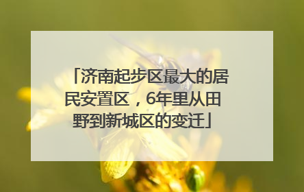 济南起步区最大的居民安置区，6年里从田野到新城区的变迁