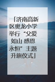 济南高新区奥龙小学举行“父爱如山 感恩永恒”主题升旗仪式