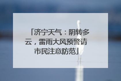 济宁天气：阴转多云，雷雨大风预警请市民注意防范