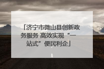 济宁市微山县创新政务服务 高效实现“一站式”便民利企