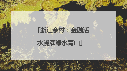 浙江余村：金融活水浇灌绿水青山
