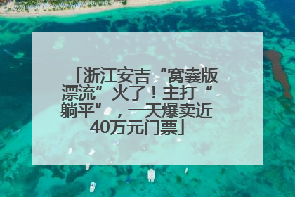 浙江安吉“窝囊版漂流”火了！主打“躺平”，一天爆卖近40万元门票
