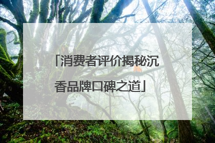 消费者评价揭秘沉香品牌口碑之道