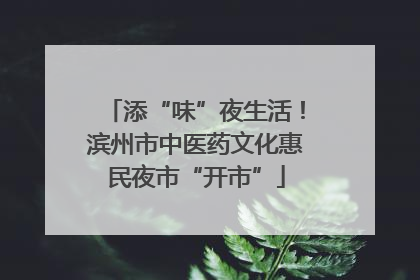 添“味”夜生活！滨州市中医药文化惠民夜市“开市”
