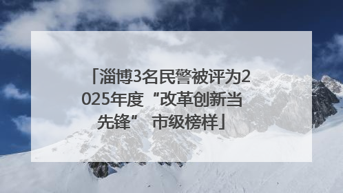 淄博3名民警被评为2025年度“改革创新当先锋” 市级榜样