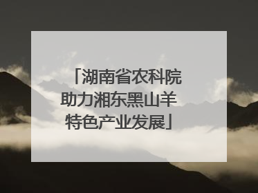 湖南省农科院助力湘东黑山羊特色产业发展