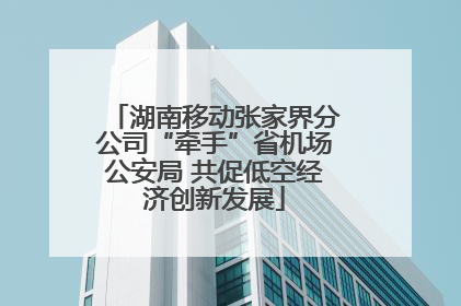 湖南移动张家界分公司“牵手”省机场公安局 共促低空经济创新发展