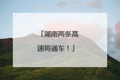 湖南两条高速将通车！