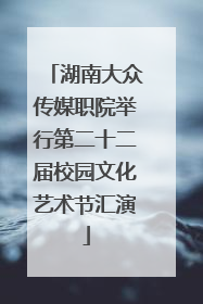 湖南大众传媒职院举行第二十二届校园文化艺术节汇演