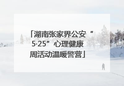 湖南张家界公安“5·25”心理健康周活动温暖警营
