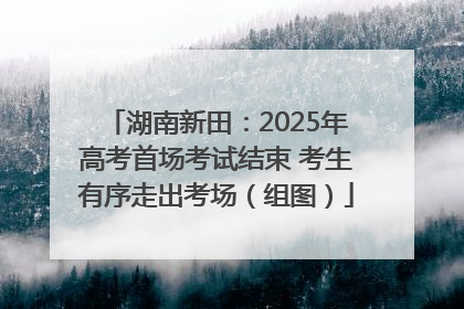 湖南新田：2025年高考首场考试结束 考生有序走出考场（组图）