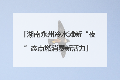湖南永州冷水滩新“夜”态点燃消费新活力