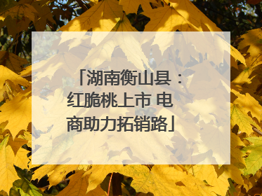 湖南衡山县：红脆桃上市 电商助力拓销路