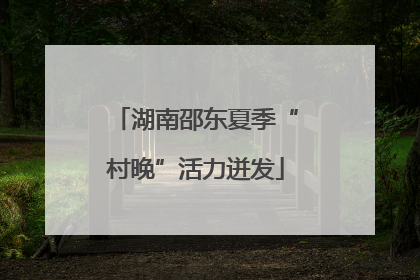 湖南邵东夏季“村晚”活力迸发