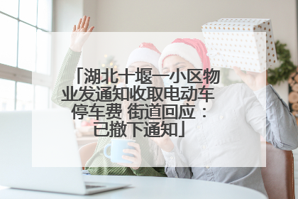 湖北十堰一小区物业发通知收取电动车停车费 街道回应：已撤下通知