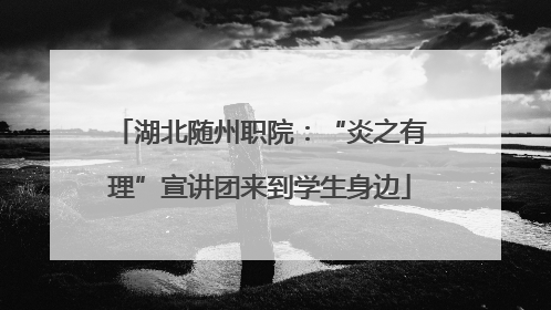 湖北随州职院：“炎之有理”宣讲团来到学生身边