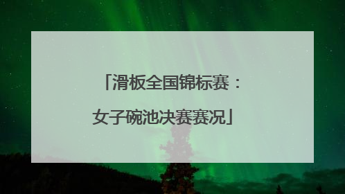 滑板全国锦标赛：女子碗池决赛赛况