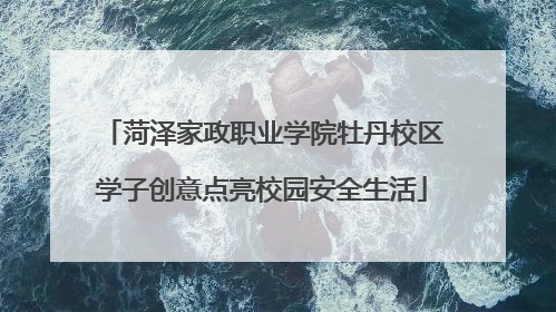 菏泽家政职业学院牡丹校区学子创意点亮校园安全生活