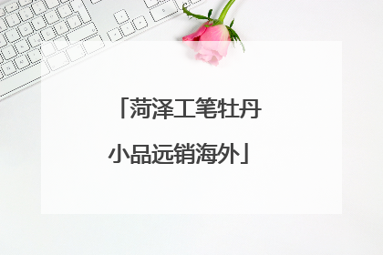 菏泽工笔牡丹小品远销海外