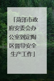 菏泽市政府安委会办公室到定陶区督导安全生产工作