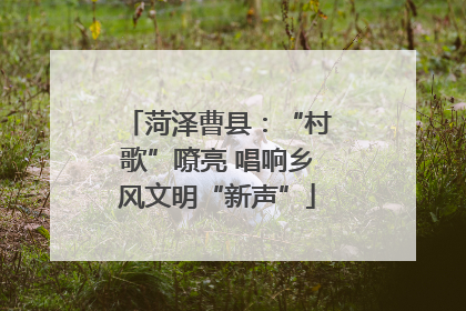 菏泽曹县：“村歌”嘹亮 唱响乡风文明“新声”