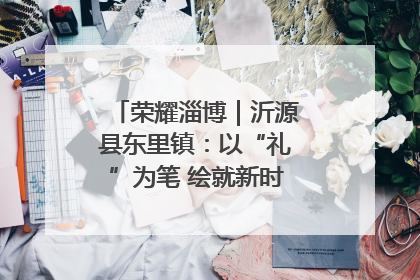 荣耀淄博｜沂源县东里镇：以“礼”为笔 绘就新时代乡风文明画卷