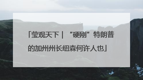 莹观天下｜“硬刚”特朗普的加州州长纽森何许人也