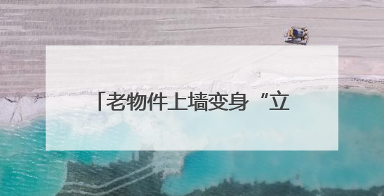 老物件上墙变身“立体时光簿”，小巷改造成“网红打卡地”