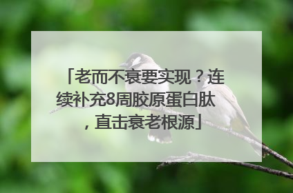 老而不衰要实现？连续补充8周胶原蛋白肽，直击衰老根源