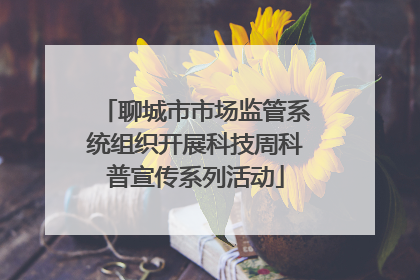 聊城市市场监管系统组织开展科技周科普宣传系列活动