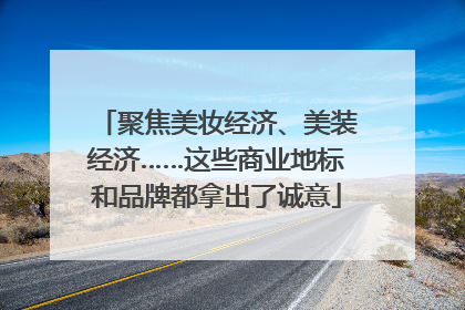 聚焦美妆经济、美装经济……这些商业地标和品牌都拿出了诚意